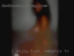 I enjoy making peoples fuck in Memphis, TN day better.